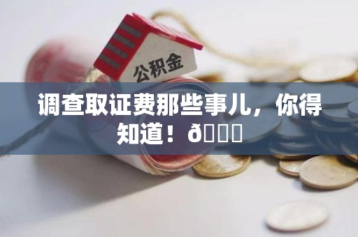 集美调查取证费那些事儿，你得知道！😎