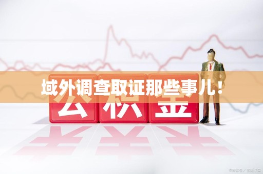 集美域外调查取证那些事儿！
