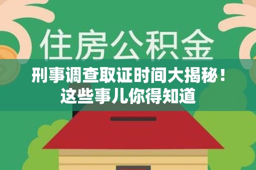 集美刑事调查取证时间大揭秘！这些事儿你得知道