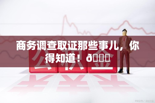 集美商务调查取证那些事儿，你得知道！😎