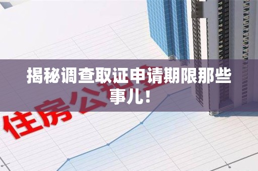 集美揭秘调查取证申请期限那些事儿！