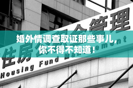 集美婚外情调查取证那些事儿，你不得不知道！