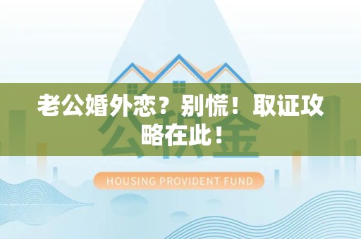 集美老公婚外恋？别慌！取证攻略在此！