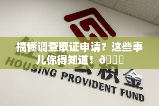 集美搞懂调查取证申请？这些事儿你得知道！😎
