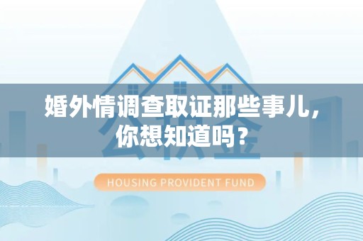 集美婚外情调查取证那些事儿，你想知道吗？
