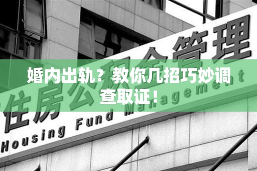 集美婚内出轨？教你几招巧妙调查取证！