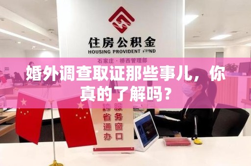 集美婚外调查取证那些事儿，你真的了解吗？