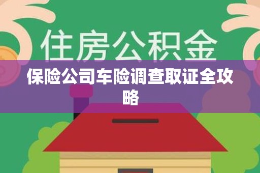 集美保险公司车险调查取证全攻略
