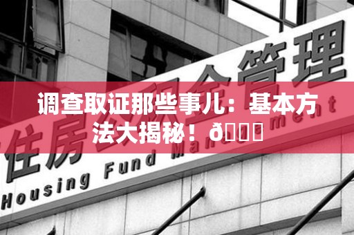 集美调查取证那些事儿：基本方法大揭秘！😎