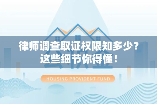 集美律师调查取证权限知多少？这些细节你得懂！