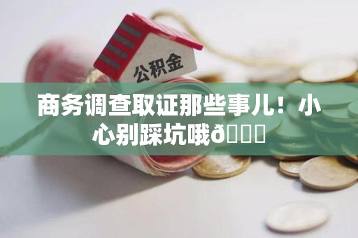 集美商务调查取证那些事儿！小心别踩坑哦😉