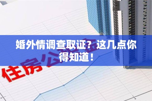 集美婚外情调查取证？这几点你得知道！