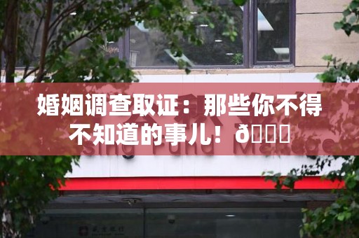 集美婚姻调查取证：那些你不得不知道的事儿！😎