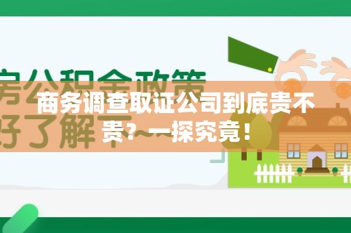 集美商务调查取证公司到底贵不贵？一探究竟！