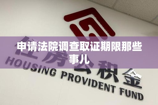 集美申请法院调查取证期限那些事儿