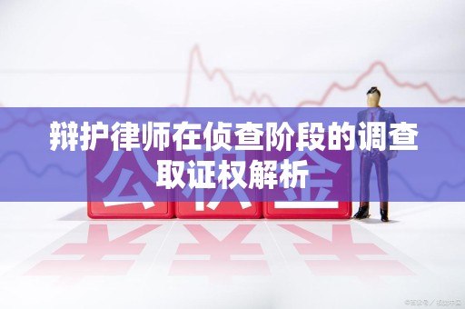 集美辩护律师在侦查阶段的调查取证权解析