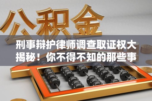 集美刑事辩护律师调查取证权大揭秘！你不得不知的那些事儿