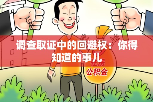 集美调查取证中的回避权：你得知道的事儿