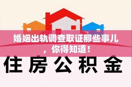 集美婚姻出轨调查取证那些事儿，你得知道！