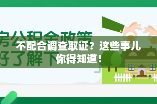 集美不配合调查取证？这些事儿你得知道！