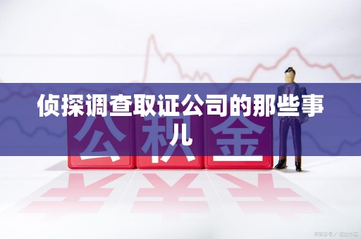 集美侦探调查取证公司的那些事儿