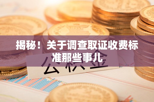 集美揭秘！关于调查取证收费标准那些事儿