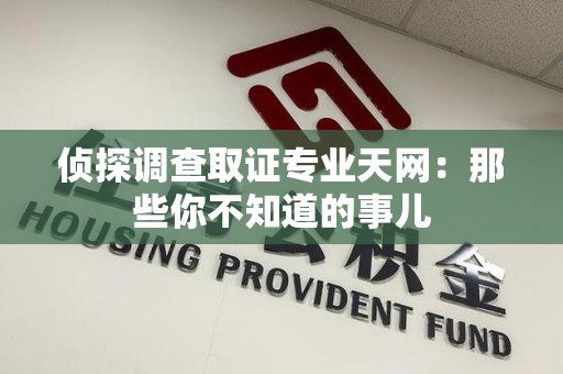 集美侦探调查取证专业天网：那些你不知道的事儿