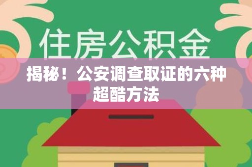 集美揭秘！公安调查取证的六种超酷方法