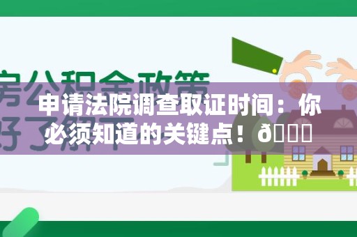 集美申请法院调查取证时间：你必须知道的关键点！😎
