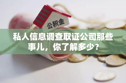 集美私人信息调查取证公司那些事儿，你了解多少？