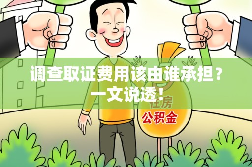 集美调查取证费用该由谁承担？一文说透！