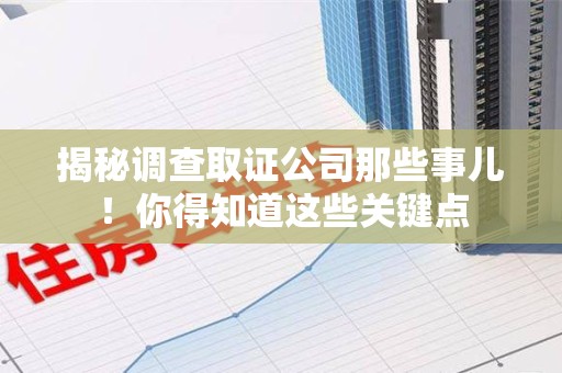 集美揭秘调查取证公司那些事儿！你得知道这些关键点