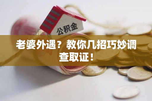 集美老婆外遇？教你几招巧妙调查取证！