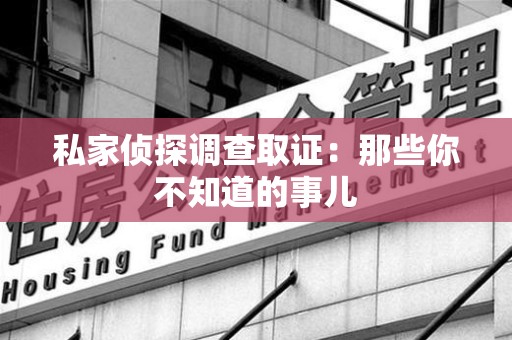 集美私家侦探调查取证:那些你不知道的事儿 集美私家侦探调查取证:那些你不知道的事儿