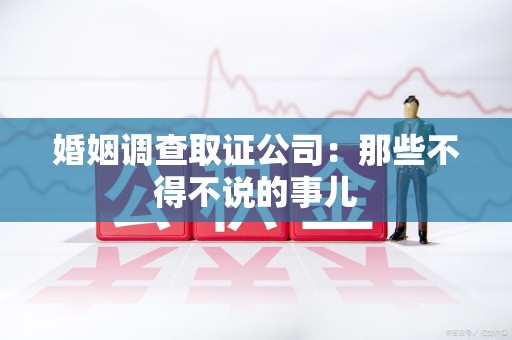 集美婚姻调查取证公司：那些不得不说的事儿