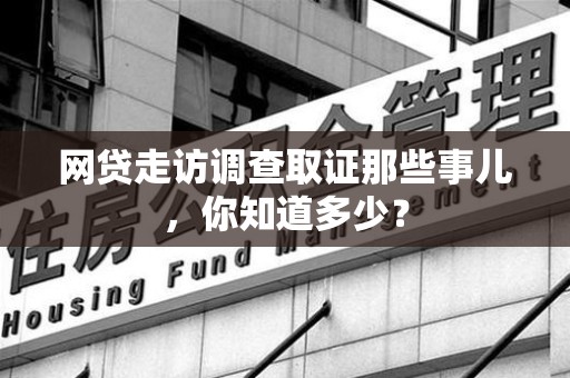 集美网贷走访调查取证那些事儿,你知道多少? 集美网贷走访调查取证那些事儿,你知道多少?