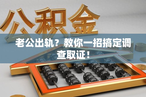 集美老公出轨？教你一招搞定调查取证！