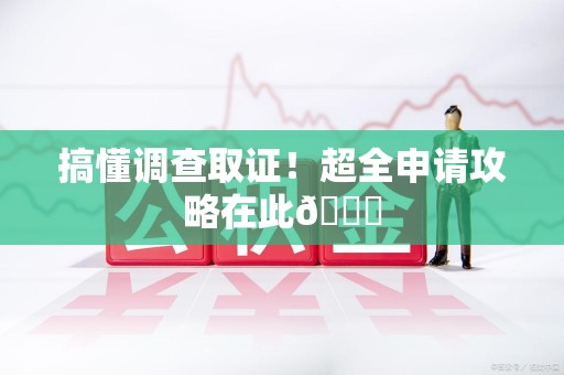 集美搞懂调查取证！超全申请攻略在此😎