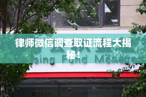 集美律师微信调查取证流程大揭秘！