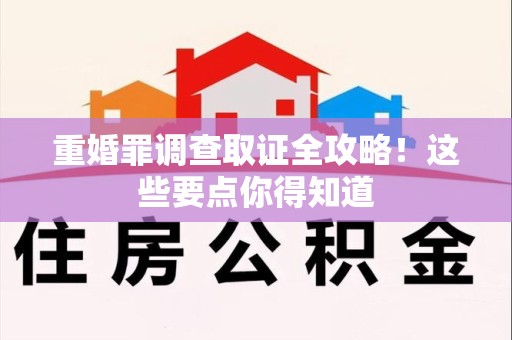 集美重婚罪调查取证全攻略！这些要点你得知道