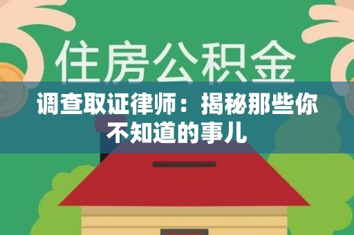 集美调查取证律师：揭秘那些你不知道的事儿