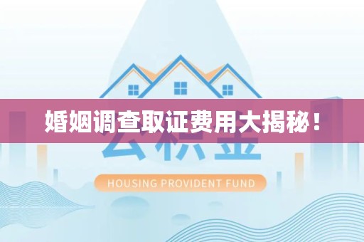 集美婚姻调查取证费用大揭秘！