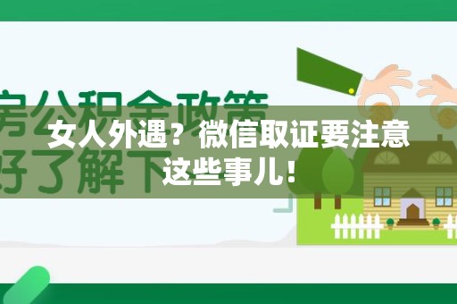 集美女人外遇？微信取证要注意这些事儿！