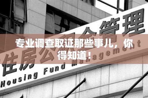 集美专业调查取证那些事儿，你得知道！
