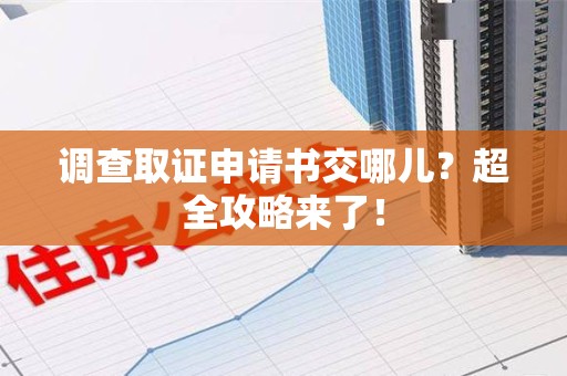 集美调查取证申请书交哪儿？超全攻略来了！