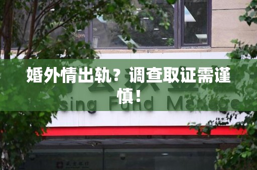集美婚外情出轨？调查取证需谨慎！