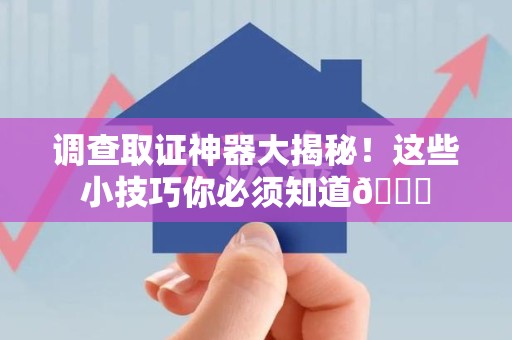集美调查取证神器大揭秘！这些小技巧你必须知道😎