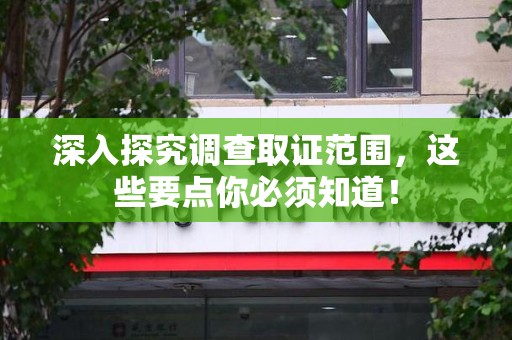 集美深入探究调查取证范围，这些要点你必须知道！
