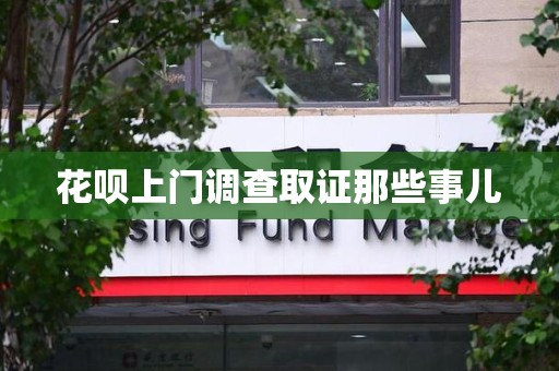 集美花呗上门调查取证那些事儿