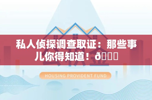 集美私人侦探调查取证：那些事儿你得知道！😎